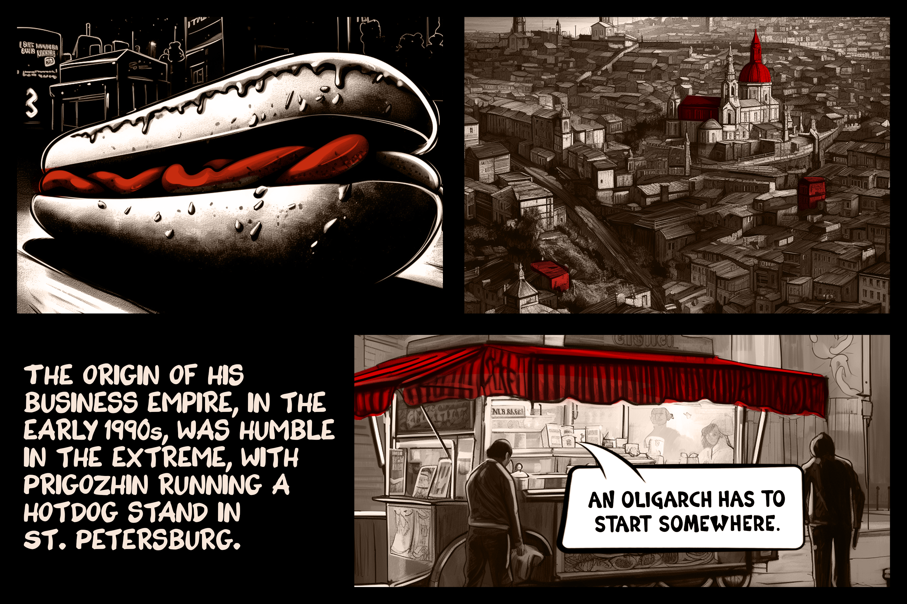 The origin of his business empire, in the early 1990s, was humble in the extreme, with Prigozhin running a hotdog stand in St. Petersburg.