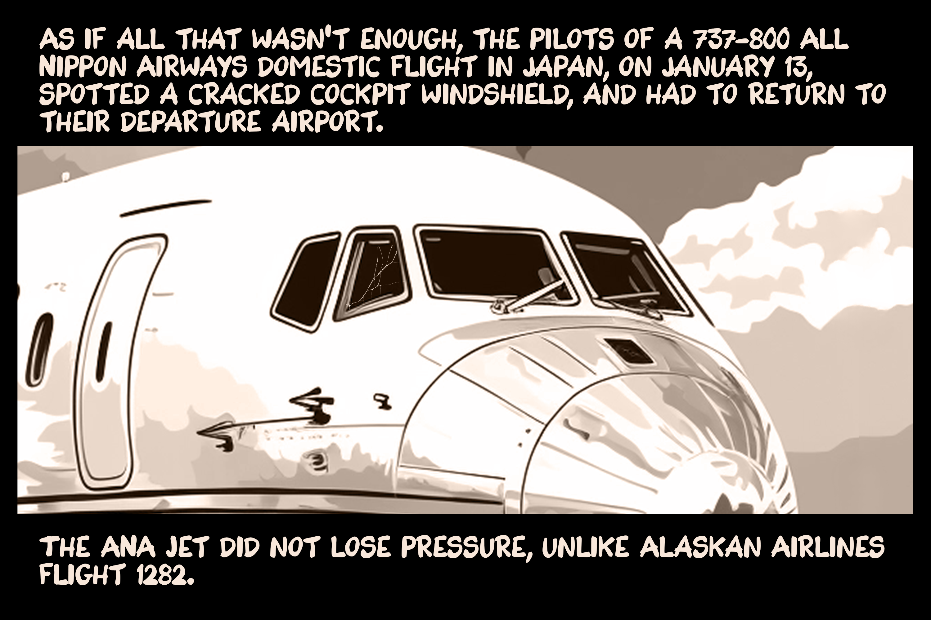 As if all that wasn’t enough, the pilots of a 737-800 All Nippon Airways domestic flight in Japan, on January 13, spotted a cracked cockpit windshield, and had to return to their departure airport. The ANA jet did not lose pressure, unlike Alaskan Airlines flight 1282.