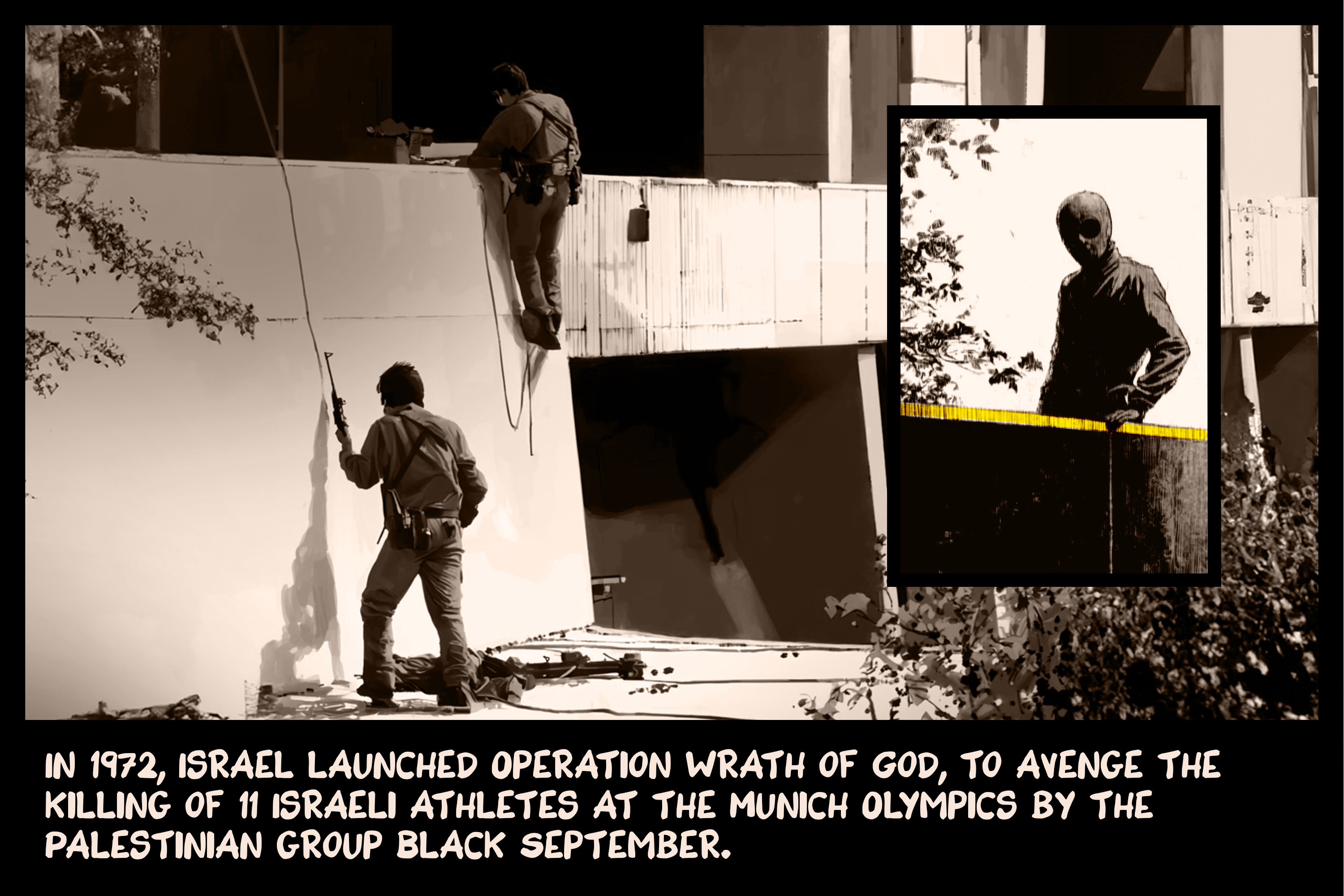 In 1972, Israel launched Operation Wrath of God, to avenge the killing of 11 Israeli athletes at the Munich Olympics by the Palestinian group Black September.